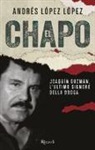 Andrés López López - El Chapo. Joaquín Guzmán, l'ultimo signore della droga