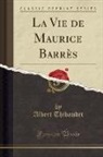 Albert Thibaudet - La Vie de Maurice Barrès (Classic Reprint)