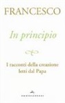 Francesco (Jorge Mario Bergoglio) - In principio. I racconti della creazione letti dal Papa
