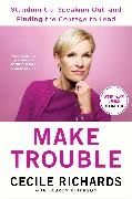 Cecile Richards - Make Trouble Standing Up, Speaking Out, Finding Courage to Lead My Life Story