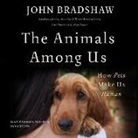 John Bradshaw - The Animals Among Us: How Pets Make Us Human (Audio book)