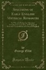 George Ellis - Specimens of Early English Metrical Romances: To Which Is Prefixed an Historical Introduction on the Rise and Progress of Romantic Composition in Fran