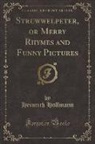 Heinrich Hoffmann - Struwwelpeter, or Merry Rhymes and Funny Pictures (Classic Reprint)