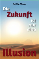 Rolf W Meyer, Rolf W. Meyer - Die Zukunft ist nur eine Illusion