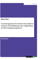 Marion Blum - Casemanagement bei leichter bis mittlerer Demenz. Durchführung einer Fallprüfung im Betreuungsmanagement