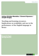 J Kosgey, Josep Kosgey, Joseph Kosgey, Joshua Gi Manduku, Joshua Gichaba Manduku, Cl Nyawara... - Teaching and learning resources. Implications on availability and use in the performance of the English language in Kenya