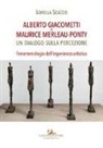 Lorella Scacco - Alberto Giacometti e Maurice Merleau-Ponty. Un dialogo sulla percezione. Fenomenologia dell'esperienza artistica