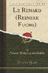 Johann Wolfgang von Goëthe, Johann Wolfgang von Goethe - Le Renard (Reineke Fuchs) (Classic Reprint)