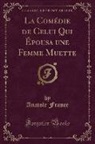 Anatole France - La Comédie de Celui Qui Épousa une Femme Muette (Classic Reprint)