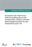 Sebastian Wilhelm Bremen - Korrelation der High Power SLM-Prozessführung mit der Produktivität, Effizienz und den Materialeigenschaften für den Werkstoff Inconel 718