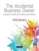 Bowers, Kelly Bowers - The Accidental Business Owner A Friendly Guide to Success for Health