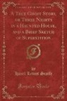 Hazel Lewis Scaife - A True Ghost Story, or Three Nights in a Haunted House, and a Brief Sketch of Superstition (Classic Reprint)