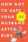 Jancee Dunn - How Not to Hate Your Husband After Kids