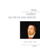 Félix Kuhn - Luther sa vie et son oeuvre - Tome 1 (1483 - 1521)