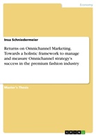 Insa Schniedermeier - Returns on Omnichannel Marketing. Towards a holistic framework to manage and measure Omnichannel strategy's success in the premium fashion industry
