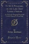 Arthur Sullivan - H. M. S. Pinafore, or the Lass That Loved a Sailor: An Entirely Original Nautical Comic Opera, in Two Acts (Classic Reprint)
