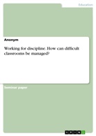 Anonym - Working for discipline. How can difficult classrooms be managed?