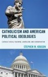 Stephen M Krason, Stephen M. Krason, Krason Stephen M. - Catholicism and American Political Ideologies