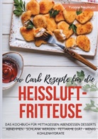 Yvonne Neumann - Low Carb Rezepte für die Heißluftfritteuse Das Kochbuch für Mittagessen Abendessen Desserts