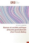 Pierre Suzanne Eyenga Onana - Roman et société politique africaine postcoloniale chez Francis Bebey