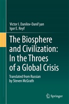 Victor Danilov-Danil'yan, Victor I Danilov-Danil'yan, Victor I. Danilov-Danil'yan, Igor E Reyf, Igor E. Reyf - The Biosphere and Civilization: In the Throes of a Global Crisis