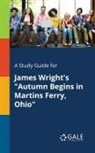 Cengage Learning Gale - A Study Guide for James Wright's "Autumn Begins in Martins Ferry, Ohio"