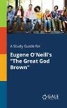 Cengage Learning Gale - A Study Guide for Eugene O'Neill's "The Great God Brown"
