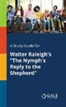 Cengage Learning Gale - A Study Guide for Walter Raleigh's "The Nymph's Reply to the Shepherd"