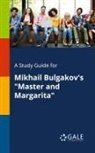 Cengage Learning Gale - A Study Guide for Mikhail Bulgakov's "Master and Margarita"