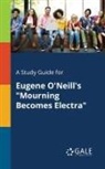 Cengage Learning Gale - A Study Guide for Eugene O'Neill's "Mourning Becomes Electra"