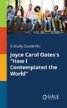 Cengage Learning Gale - A Study Guide for Joyce Carol Oates's "How I Contemplated the World"