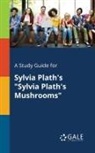 Cengage Learning Gale - A Study Guide for Sylvia Plath's "Sylvia Plath's Mushrooms"