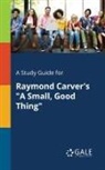 Cengage Learning Gale - A Study Guide for Raymond Carver's "A Small, Good Thing"