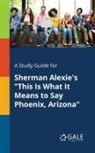 Cengage Learning Gale - A Study Guide for Sherman Alexie's "This Is What It Means to Say Phoenix, Arizona"