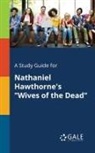 Cengage Learning Gale - A Study Guide for Nathaniel Hawthorne's "Wives of the Dead"