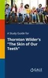Cengage Learning Gale - A Study Guide for Thornton Wilder's "The Skin of Our Teeth"
