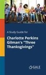 Cengage Learning Gale - A Study Guide for Charlotte Perkins Gilman's "Three Thanksgivings"