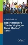 Cengage Learning Gale - A Study Guide for Robert Herrick's "To the Virgins, to Make Much of Time"