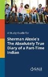 Cengage Learning Gale - A Study Guide for Sherman Alexie's The Absolutely True Diary of a Part-Time Indian