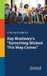 Cengage Learning Gale - A Study Guide for Ray Bradbury's "Something Wicked This Way Comes"