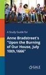 Cengage Learning Gale - A Study Guide for Anne Bradstreet's "Upon the Burning of Our House, July 10th,1666"