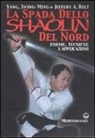 Jeffery A. Bolt, Jwing-Ming Yang - La spada dello Shaolin del Nord. Forme, tecniche e applicazioni