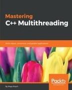 Maya Posch - Mastering C++ Multithreading Write robust, concurrent, and parallel applications