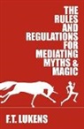 F T Lukens, F. T. Lukens, F.T. Lukens - The Rules and Regulations for Mediating Myths & Magic