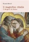 Riccardo Nencini - Il magnifico ribelle. Il Mugello di Giotto