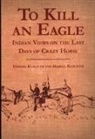 Edward Kadlecek, Edward Kadlecek, Mabell Kadlecek - To Kill an Eagle: Indian Views on the Last Days of Crazy Horse