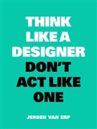 Jeroen Erp, Jeroen van Erp, Jereon van Erp, Jeroen van Erp - Think Like A Designer, Don’t Act Like One
