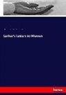 Mar Luther, Martin Luther, Georgiana Malcolm, Andrew Dickso White, Andrew Dickson White, Kar Zimmermann... - Luther's Letters to Women