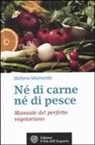 Stefano Momentè - Né di carne, né di pesce. Manuale del perfetto vegetariano