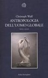 Christoph Wulf - Antropologia dell'uomo globale. Storia e concetti